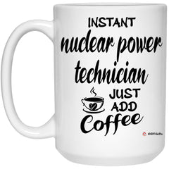 Funny Nuclear Power Technician Mug Instant Nuclear Power Technician Just Add Coffee Cup 15oz White 21504
