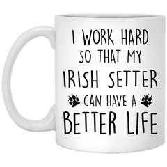 Funny Irish Setter Mug I Work Hard So That My Irish Setter Can Have A Better Life Coffee Cup 11oz White XP8434