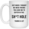 Funny Retirement Mug for Men Women Colleague Friend Just When I Thought We Were Friends You Leave Me To Suffer in this Sht Hole Coffee Cup 15oz White 21504