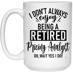 Funny Pricing Analyst Mug I Dont Always Enjoy Being a Retired Pricing Analyst Oh Wait Yes I Do Coffee Cup 15oz White 21504