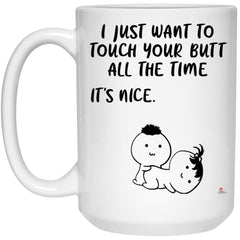 Funny Couples Relationship Mug I Just Want to Touch Your Butt All the Time Its Nice Coffee Cup 15oz White 21504