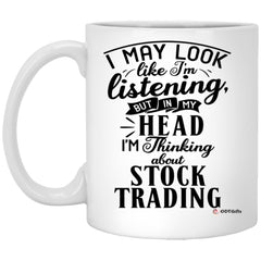 Funny Stock Trader Mug I May Look Like I'm Listening But In My Head I'm Thinking About Stock Trading Coffee Cup 11oz White XP8434