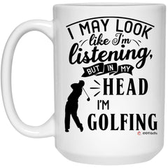 Funny Golf Mug I May Look Like I'm Listening But In My Head I'm Golfing Coffee Cup 15oz White 21504