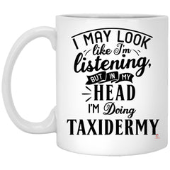 Funny Taxidermy Mug I May Look Like I'm Listening But In My Head I'm Thinking About Taxidermy Coffee Cup 11oz White XP8434