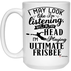 Funny Ultimate Frisbee Mug I May Look Like I'm Listening But In My Head I'm Playing Ultimate Frisbee Coffee Cup 15oz White 21504
