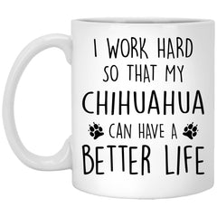 Funny Chihuahua Mug I Work Hard So That My Chihuahua Can Have A Better Life Coffee Cup 11oz White XP8434