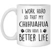 Funny Chihuahua Mug I Work Hard So That My Chihuahua Can Have A Better Life Coffee Cup 11oz White XP8434