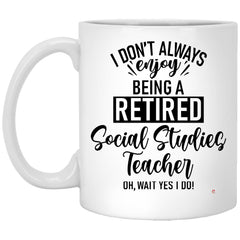Funny Social Studies Teacher Mug I Dont Always Enjoy Being a Retired Social Studies Teacher Oh Wait Yes I Do Coffee Cup 11oz White XP8434