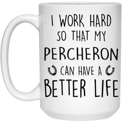 Funny Percheron Mug I Work Hard So That My Percheron Can Have A Better Life Coffee Cup 15oz White 21504