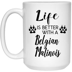 Funny Belgian Malinois Dog Mug Life Is Better With A Belgian Malinois Coffee Cup 15oz White 21504