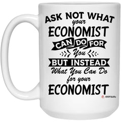 Funny Economist Mug Ask Not What Your Economist Can Do For You Coffee Cup 15oz White 21504