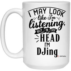 Funny DJ Mug I May Look Like I'm Listening But In My Head I'm DJing Coffee Cup 15oz White 21504