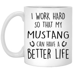 Funny Mustang Mug I Work Hard So That My Mustang Can Have A Better Life Coffee Cup 11oz White XP8434