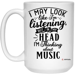 Funny Musician Mug I May Look Like I'm Listening But In My Head I'm Thinking About Music Coffee Cup 15oz White 21504