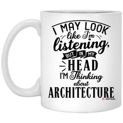 Funny Architect Mug I May Look Like I'm Listening But In My Head I'm Thinking About Architecture Coffee Cup 11oz White XP8434