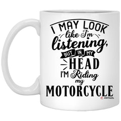 Funny Motorcycle Mug I May Look Like I'm Listening But In My Head I'm Riding My Motorcycle Coffee Cup 11oz White XP8434