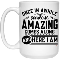 Funny Sarcastic Mug Once in a While Someone Amazing Comes Along and Here I Am Coffee Cup 15oz White 21504