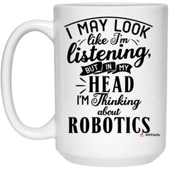 Funny Robotics Mug I May Look Like I'm Listening But In My Head I'm Thinking About Robotics Coffee Cup 15oz White 21504