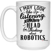 Funny Robotics Mug I May Look Like I'm Listening But In My Head I'm Thinking About Robotics Coffee Cup 15oz White 21504