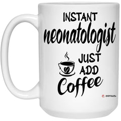 Funny Neonatologist Mug Instant Neonatologist Just Add Coffee Cup 15oz White 21504