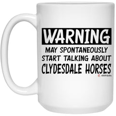 Funny Clydesdale Horse Mug Warning May Spontaneously Start Talking About Clydesdale Horses Coffee Cup 15oz White 21504