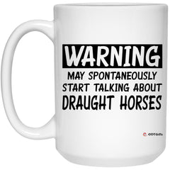 Funny Draught Horse Mug Warning May Spontaneously Start Talking About Draught Horses Coffee Cup 15oz White 21504