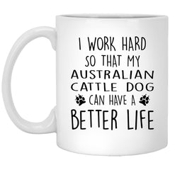 Funny Australian Cattle Dog Mug I Work Hard So That My Australian Cattle Dog Can Have A Better Life Coffee Cup 11oz White XP8434