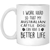 Funny Australian Cattle Dog Mug I Work Hard So That My Australian Cattle Dog Can Have A Better Life Coffee Cup 11oz White XP8434