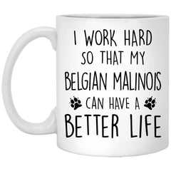 Funny Belgian Malinois Mug I Work Hard So That My Belgian Malinois Can Have A Better Life Coffee Cup 11oz White XP8434