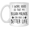 Funny Belgian Malinois Mug I Work Hard So That My Belgian Malinois Can Have A Better Life Coffee Cup 11oz White XP8434