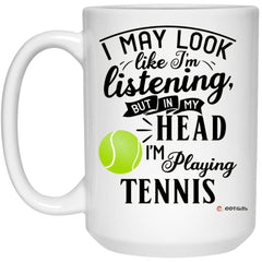 Funny Tennis Mug I May Look Like I'm Listening But In My Head I'm Playing Tennis Coffee Cup 15oz White 21504