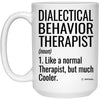 Funny Dialectical Behavior Therapist Mug Like A Normal Therapist But Much Cooler Coffee Cup 15oz White 21504