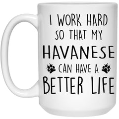 Funny Havanese Dog Mug I Work Hard So That My Havanese Can Have A Better Life Coffee Cup 15oz White 21504