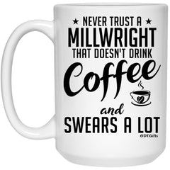 Funny Millwright Mug Never Trust A Millwright That Doesn't Drink Coffee and Swears A Lot Coffee Cup 15oz White 21504