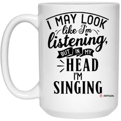 Funny Singer Mug I May Look Like I'm Listening But In My Head I'm Singing Coffee Cup 15oz White 21504
