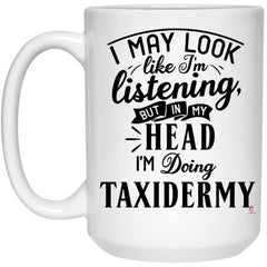 Funny Taxidermy Mug I May Look Like I'm Listening But In My Head I'm Thinking About Taxidermy Coffee Cup 15oz White 21504