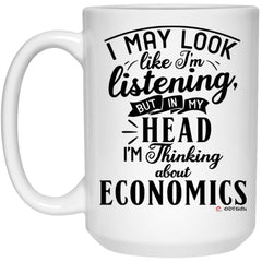Funny Economist Mug I May Look Like I'm Listening But In My Head I'm Thinking About Economics Coffee Cup 15oz White 21504