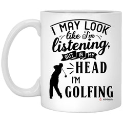 Funny Golf Mug I May Look Like I'm Listening But In My Head I'm Golfing Coffee Cup 11oz White XP8434