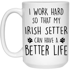 Funny Irish Setter Mug I Work Hard So That My Irish Setter Can Have A Better Life Coffee Cup 15oz White 21504