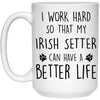 Funny Irish Setter Mug I Work Hard So That My Irish Setter Can Have A Better Life Coffee Cup 15oz White 21504