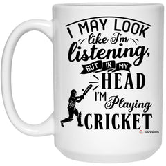 Funny Cricket Mug I May Look Like I'm Listening But In My Head I'm Playing Cricket Coffee Cup 15oz White 21504