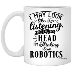 Funny Robotics Mug I May Look Like I'm Listening But In My Head I'm Thinking About Robotics Coffee Cup 11oz White XP8434