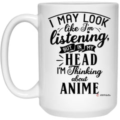 Funny Anime Mug I May Look Like I'm Listening But In My Head I'm Thinking About Anime Coffee Cup 15oz White 21504