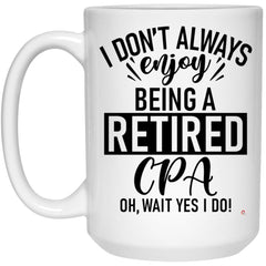 Funny CPA Mug I Dont Always Enjoy Being a Retired CPA Oh Wait Yes I Do Coffee Cup 15oz White 21504
