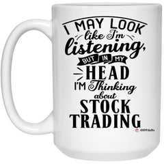 Funny Stock Trader Mug I May Look Like I'm Listening But In My Head I'm Thinking About Stock Trading Coffee Cup 15oz White 21504
