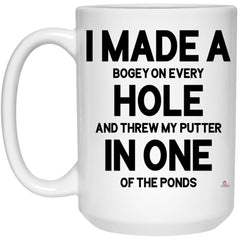 Funny Golf Mug I Made a Bogey on Every Hole and Threw My Putter in One of the Ponds Coffee Cup 15oz White 21504