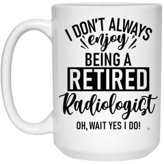 Funny Radiologist Mug I Dont Always Enjoy Being a Retired Radiologist Oh Wait Yes I Do Coffee Cup 15oz White 21504
