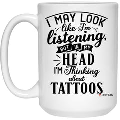 Funny Tattoo Artist Mug I May Look Like I'm Listening But In My Head I'm Thinking About Tattoos Coffee Cup 15oz White 21504