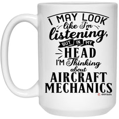 Funny Aircraft Mechanic Mug I May Look Like I'm Listening But In My Head I'm Thinking About Aircraft Mechanics Coffee Cup 15oz White 21504