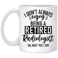 Funny Radiologist Mug I Dont Always Enjoy Being a Retired Radiologist Oh Wait Yes I Do Coffee Cup 11oz White XP8434